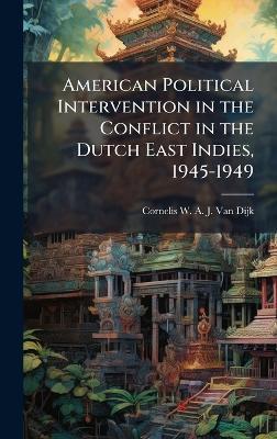 American Political Intervention in the Conflict in the Dutch East Indies, 1945-1949 - Cornelis W a J Van Dijk - cover