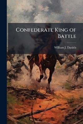 Confederate King of Battle - William J Daniels - cover
