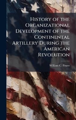 History of the Organizational Development of the Continental Artillery During the American Revolution - William C Pruett - cover