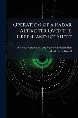 Operation of a Radar Altimeter Over the Greenland Ice Sheet - Matthew D Grund - cover