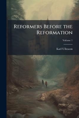 Reformers Before the Reformation - Karl 1796-1865 Ullmann - cover