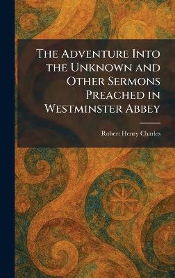 The Adventure Into the Unknown and Other Sermons Preached in Westminster Abbey - Robert Henry Charles - cover