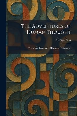 The Adventures of Human Thought: The Major Traditions of European Philosophy - George Boas - cover