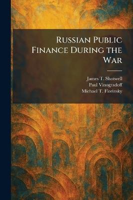 Russian Public Finance During the War - James T Shotwell,Paul Vinogradoff,Michael T Florinsky - cover
