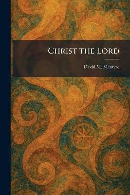 Christ the Lord - David M M'Intyre - cover