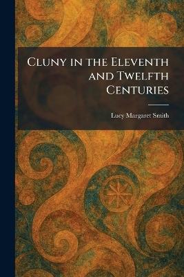 Cluny in the Eleventh and Twelfth Centuries - Lucy Margaret Smith - cover