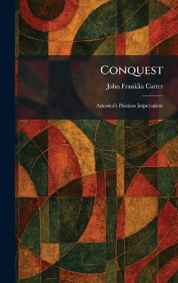Conquest: America's Painless Imperialism - John Franklin Carter - cover
