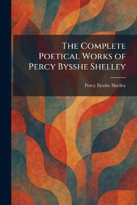 The Complete Poetical Works of Percy Bysshe Shelley - Percy Bysshe Shelley - cover