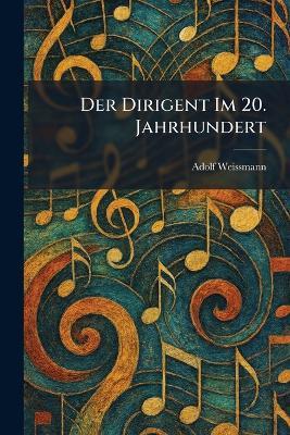 Der Dirigent Im 20. Jahrhundert - Adolf Weissmann - cover