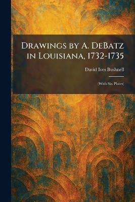Drawings by A. DeBatz in Louisiana, 1732-1735: (With Six Plates) - David Ives Bushnell - cover