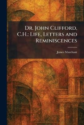 Dr. John Clifford, C.H.: Life, Letters and Reminiscences - James Marchant - cover