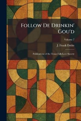 Follow De Drinkin' Gou'd: Publications of the Texas Folk-Lore Society - J Frank Dobie - cover
