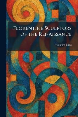 Florentine Sculptors of the Renaissance - Wilhelm Bode - cover