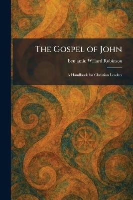 The Gospel of John: A Handbook for Christian Leaders - Benjamin Willard Robinson - cover