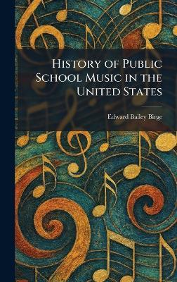 History of Public School Music in the United States - Edward Bailey Birge - cover