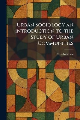 Urban Sociology an Introduction to the Study of Urban Communities - Nels Anderson - cover