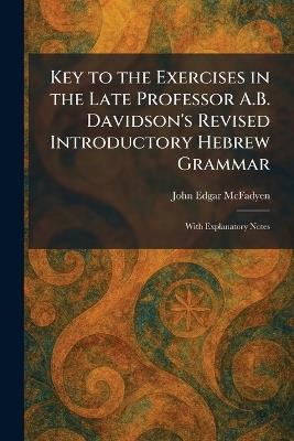 Key to the Exercises in the Late Professor A.B. Davidson's Revised Introductory Hebrew Grammar: With Explanatory Notes - John Edgar McFadyen - cover
