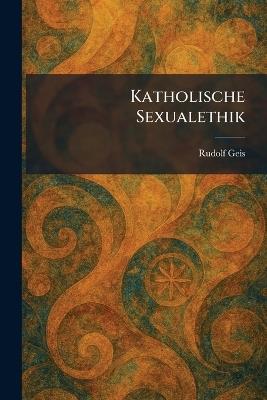 Katholische Sexualethik - Rudolf Geis - cover