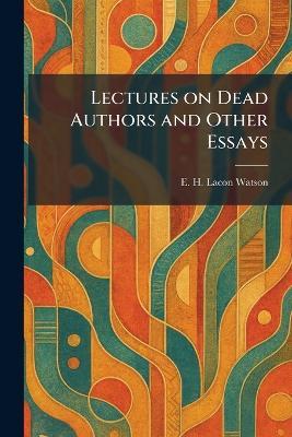 Lectures on Dead Authors and Other Essays - E H Lacon Watson - cover
