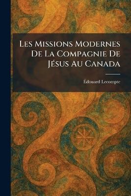 Les Missions Modernes De La Compagnie De JeÌ sus Au Canada - Ãdouard LeCompte - cover