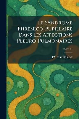 Le Syndrome Phrenico-Pupillaire Dans Les Affections Pleuro-Pulmonaires - Paul George - cover