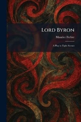 Lord Byron: A Play in Eight Scenes - Maurice Ferber - cover