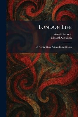 London Life: A Play in Three Acts and Nine Scenes - Arnold Bennett,Edward Knoblock - cover