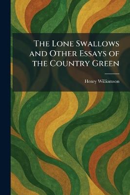The Lone Swallows and Other Essays of the Country Green - Henry Williamson - cover