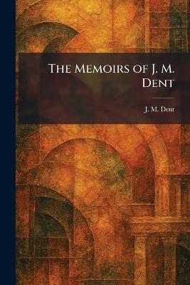 The Memoirs of J. M. Dent - J M Dent - cover