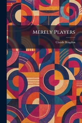 Merely Players - Claude Fayette Bragdon - cover