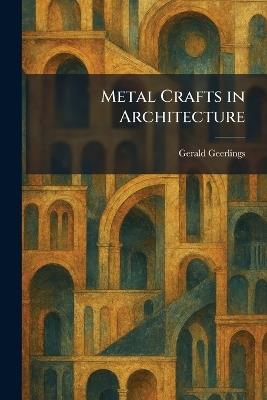 Metal Crafts in Architecture - Gerald Geerlings - cover
