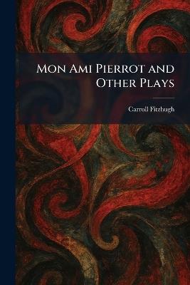Mon Ami Pierrot and Other Plays - Carroll Fitzhugh - cover