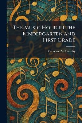 The Music Hour in the Kindergarten and First Grade - Osbourne McConathy - cover