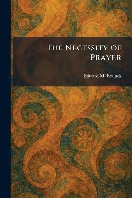 The Necessity of Prayer - Edward M Bounds - cover