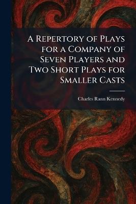 A Repertory of Plays for a Company of Seven Players and Two Short Plays for Smaller Casts - Charles Rann Kennedy - cover