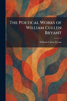 The Poetical Works of William Cullen Bryant - William Cullen Bryant - cover