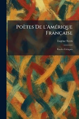 Poètes De l'AmÃ(c)rique Française: Ãtudes Critiques - Eugène Seers - cover