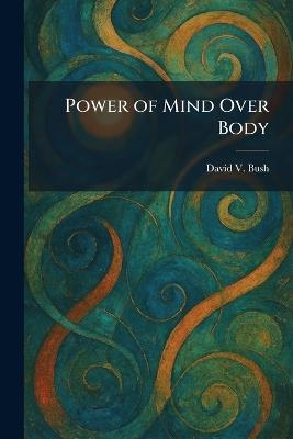 Power of Mind Over Body - David V Bush - cover