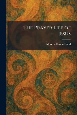 The Prayer Life of Jesus - Monroe Elmon Dodd - cover