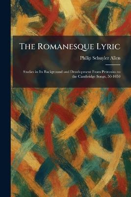 The Romanesque Lyric: Studies in Its Background and Development From Petronius to the Cambridge Songs, 50-1050 - Philip Schuyler Allen - cover