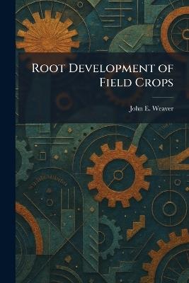 Root Development of Field Crops - John E Weaver - cover