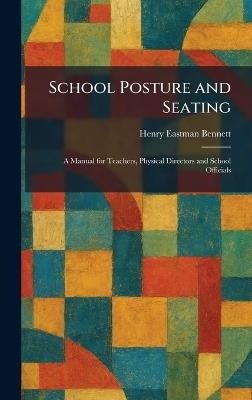 School Posture and Seating: A Manual for Teachers, Physical Directors and School Officials - Henry Eastman Bennett - cover