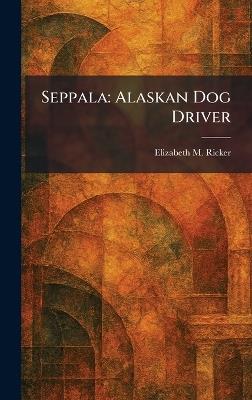Seppala: Alaskan Dog Driver - Elizabeth M Ricker - cover