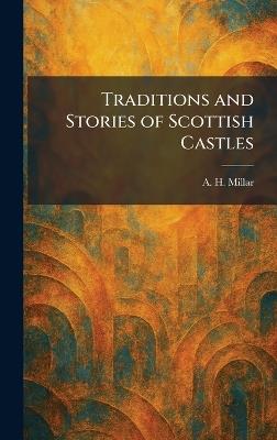 Traditions and Stories of Scottish Castles - A H Millar - cover