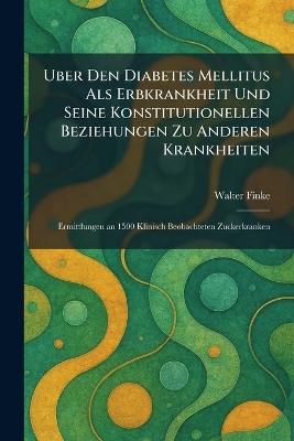 Uber Den Diabetes Mellitus Als Erbkrankheit Und Seine Konstitutionellen Beziehungen Zu Anderen Krankheiten: Ermittlungen an 1500 Klinisch Beobachteten Zuckerkranken - Walter Finke - cover