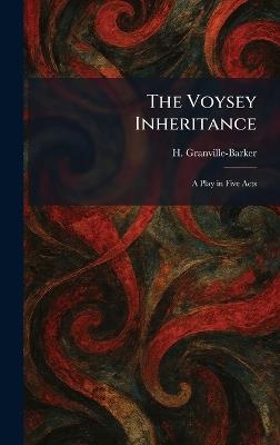 The Voysey Inheritance: A Play in Five Acts - H Granville-Barker - cover