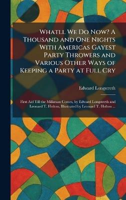 Whatll We Do Now? A Thousand and One Nights With Americas Gayest Party Throwers and Various Other Ways of Keeping a Party at Full Cry: First Aid Till the Milkman Comes, by Edward Longstreth and Leonard T. Holton, Illustrated by Leonard T. Holton ... - Edward Longstreth - cover