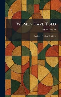 Women Have Told: Studies in Feminist Tradition - Amy Wellington - cover