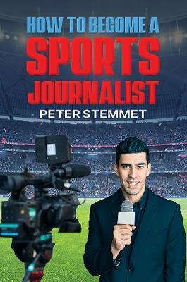 How to Become a Sports Journalist - Peter Stemmet - cover