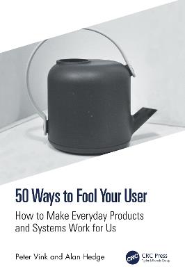 50 Ways to Fool Your User: How to Make Everyday Products and Systems Work for Us - Peter Vink,Alan Hedge - cover